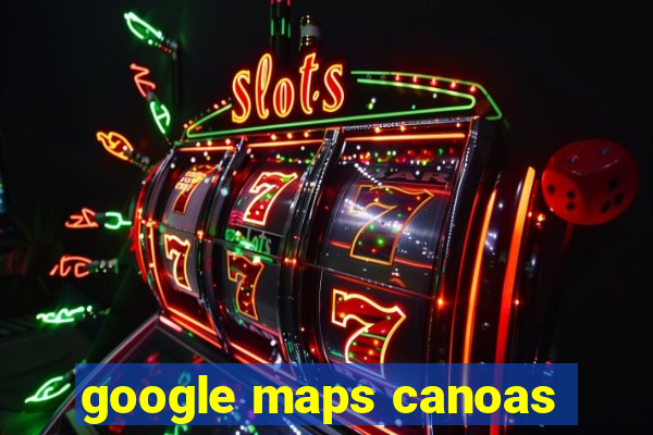 google maps canoas